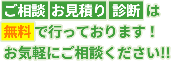 ご相談 お見積り  診断  は無料 で行っております！お気軽にご相談ください!!